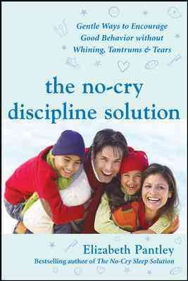 The no-cry discipline solution : gentle ways to encourage good behavior without whining, tantrums, & tears / Elizabeth Pantley.