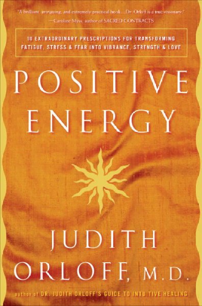 Positive energy : 10 extraordinary prescriptions for transforming fatigue, stress, and fear into vibrance, strength, and love / Judith Orloff.