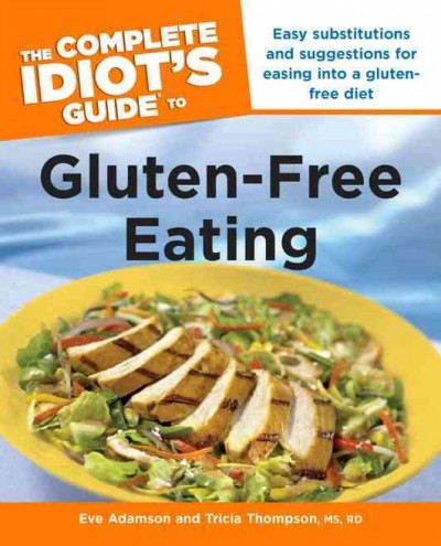 The complete idiot's guide to gluten-free eating / by Eve Adamson and Tricia Thompson.