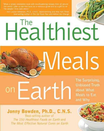 The healthiest meals on Earth : the surprising, unbiased truth about what meals you should eat and why / Jonny Bowden with Jeannette Bessinger.