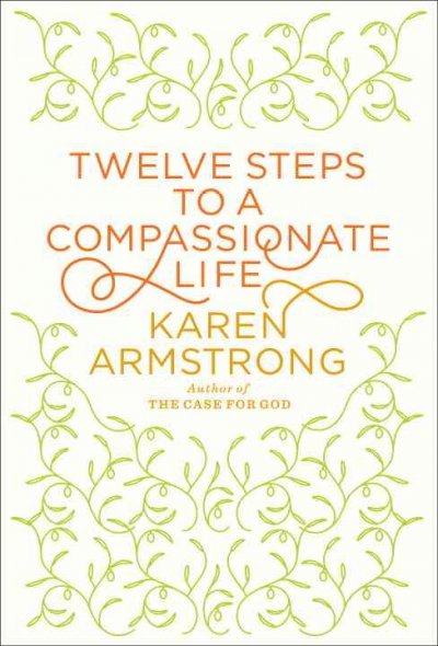 Twelve steps to a compassionate life / Karen Armstrong.