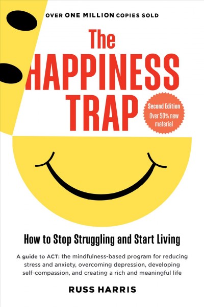 The happiness trap : how to stop struggling and start living / Russ Harris ; foreword by Steven Hayes.