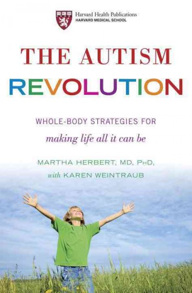 The autism revolution : whole-body strategies for making life all it can be / by Martha R. Herbert, with Karen Weintraub.