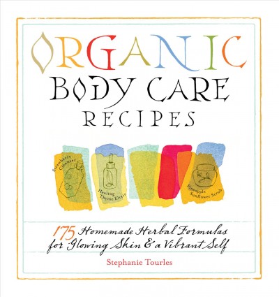 Organic body care recipes [electronic resource] : 175 homemade herbal formulas for glowing skin & a vibrant self / Stephanie Tourles.