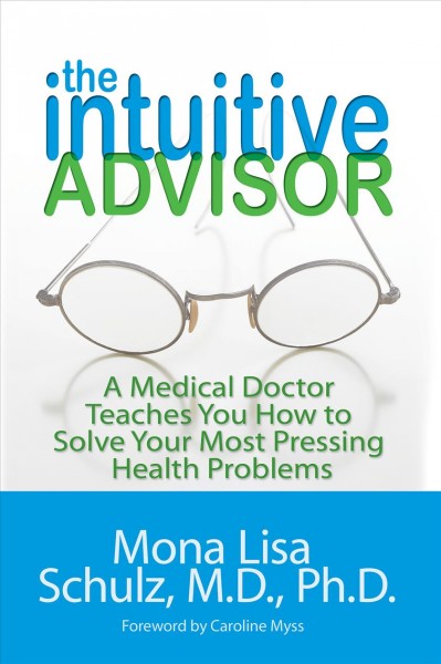 The intuitive advisor [electronic resource] : a psychic doctor teaches you how to solve your most pressing health problems / Mona Lisa Schulz.