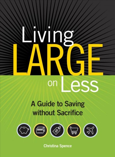 Living large on less [electronic resource] : a guide to saving without sacrifice / Christina Spence.