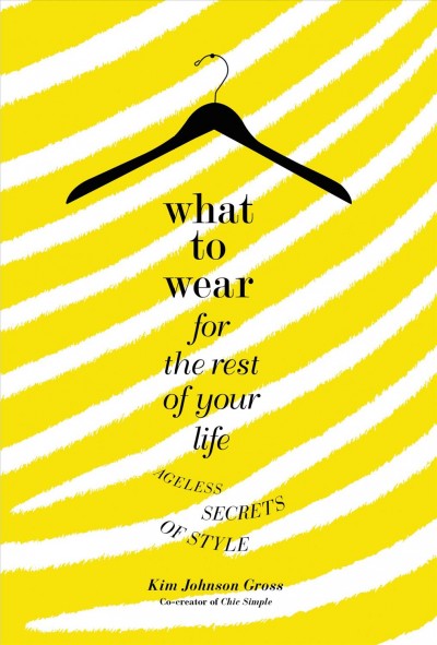 What to wear for the rest of your life [electronic resource] : ageless secrets of style / Kim Johnson Gross.