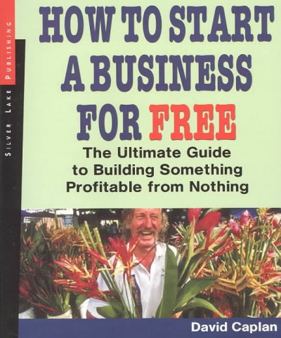 How to start a business for free [electronic resource] : the ultimate guide to building something profitable from nothing / [David Caplan].
