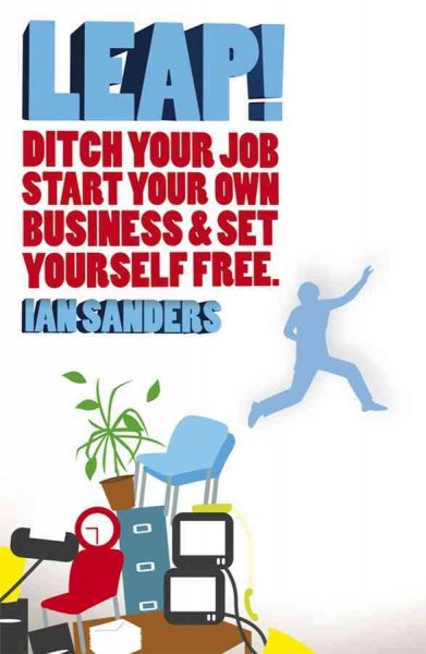 Leap! [electronic resource] : ditch your job, start your own business and set yourself free / Ian Sanders.