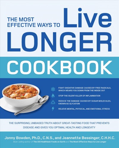 The most effective ways to live longer cookbook [electronic resource] : the surprising, unbiased truth about great-tasting food that prevents disease and gives you optimal health and longevity / Jonny Bowden and Jeannette Bessinger.