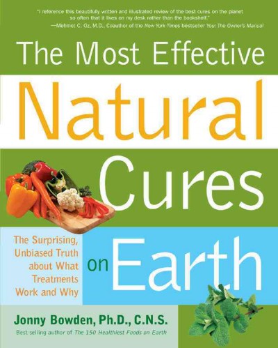 The most effective natural cures on Earth [electronic resource] : the suprising, unbiased truth about what treatments work and why / Jonny Bowden.