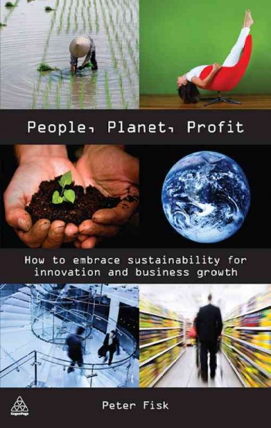 People, planet, profit [electronic resource] : how to embrace sustainability for innovation and business growth / Peter Fisk.