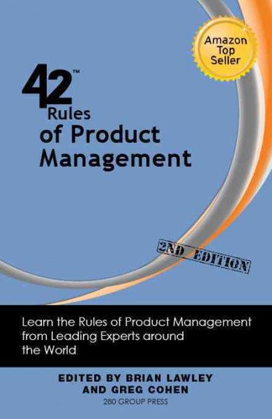 42 rules of product management [electronic resource] : learn the rules of product management from leading experts from around the world / [edited] by Brian Lawley and Greg Cohen.