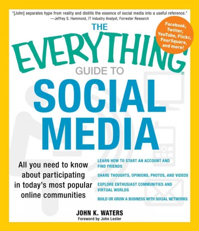 The everything guide to social media [electronic resource] : all you need to know about participating in today's most popular online communities / John K. Waters ; foreword by John Lester.