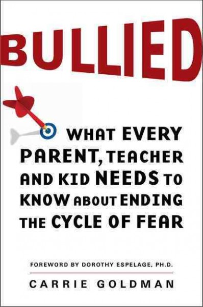 Bullied : what every parent, teacher, and kid needs to know about ending the cycle of fear / Carrie Goldman.