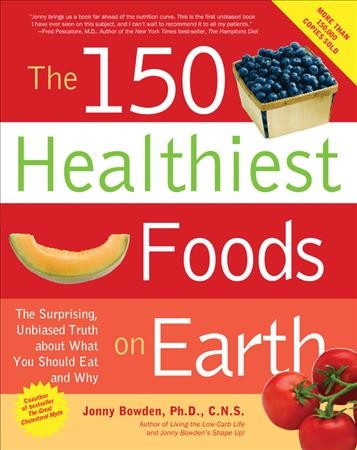 The 150 healthiest foods on earth (W/CD) [Paperback] : the surprising, unbiased truth about what you should eat and why / Jonny Bowden.