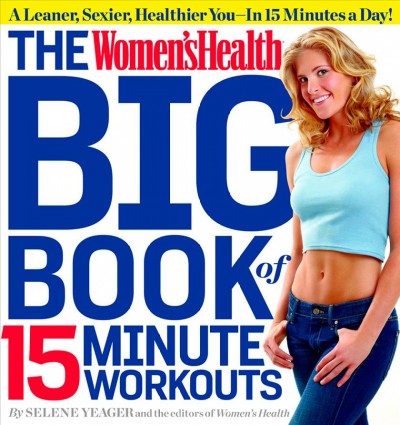 The women's health big book of 15-minute workouts [Paperback] : a leaner, sexier, healthier you-- in half the time! / Selene Yeager and the editors of Women's Health.