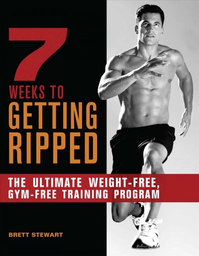 7 weeks to getting ripped [electronic resource] : the ultimate weight-free, gym-free training program / Brett Stewart.