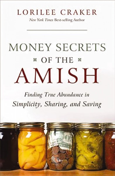 Money secrets of the Amish [electronic resource] : finding true abundance in simplicity, sharing, and saving / Lorilee Craker.