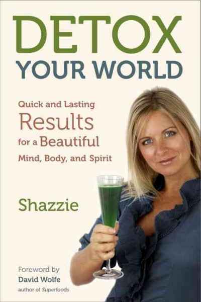 Detox your world [electronic resource] : quick and lasting results for a beautiful mind, body, and spirit / Shazzie ; foreword by David Wolfe.