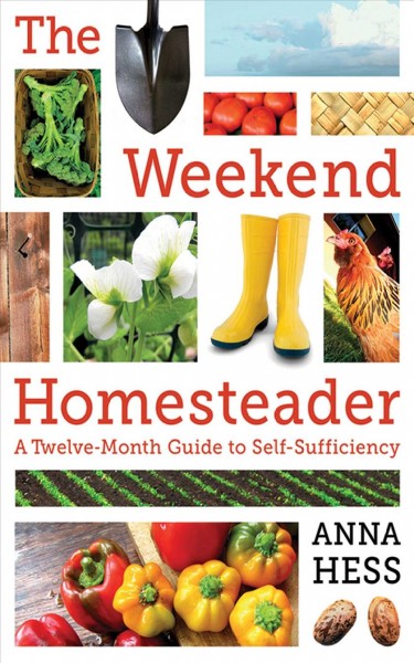 The weekend homesteader [electronic resource] : a twelve-month guide to self-sufficiency / Anna Hess.