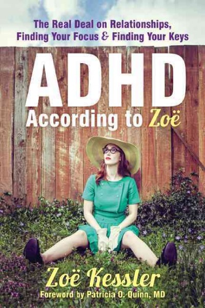 ADHD according to Zoë : the real deal on relationships, finding your focus & finding your keys / Zoë Kessler.