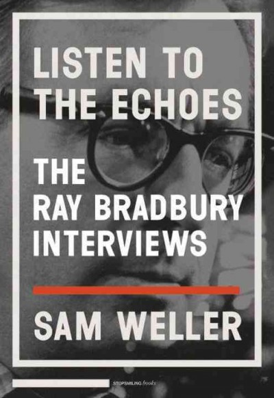 Listen to the echoes [electronic resource] : the Ray Bradbury interviews / Sam Weller ; photography by Zen Sekizawa ; with a foreword by Black Francis.
