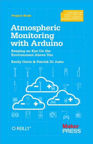 Atmospheric monitoring with arduino [electronic resource] : building simple devices to collect data about the environment / by Patrick Di Justo, Emily Gertz.