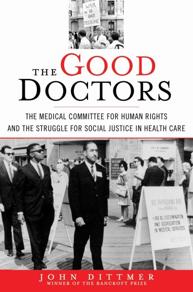 The good doctors : the medical committee for human rights and the struggle for social justice in health care / John Dittmer.