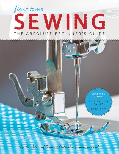 First time sewing : the absolute beginner's guide / by the editors of Creative Publishing international.