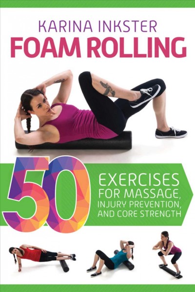 Foam rolling : 50 exercises for massage, injury prevention, and core strength / Karina Inkster.