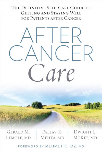 After cancer care : the definitive self-care guide to getting and staying well for patients after cancer / Gerald M. Lemole, MD, Pallav K. Mehta, MD, and Dwight L. McKee, MD ; foreword by Mehmet Oz, MD.