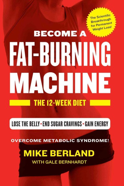 Become a fat-burning machine : the 12-week diet / Mike Berland with Gale Bernhardt.