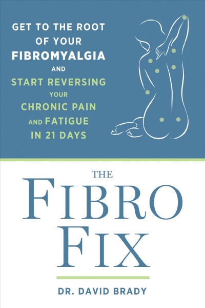 The fibro fix : get to the root of your fibromyalgia and start reversing your chronic pain and fatigue in 21 days / Dr. David M. Brady.