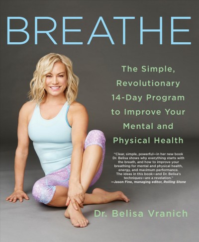 Breathe : the simple, revolutionary 14-day program to improve your mental and physical health / Dr. Belisa Vranich.