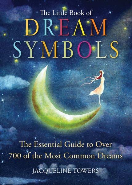 The little book of dream symbols [electronic resource] : The Essential Guide to Over 700 of the Most Common Dreams. Jacqueline Towers.