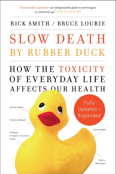 Slow death by rubber duck : how the toxicity of everyday life affects our health / Rick Smith, Bruce Lourie.