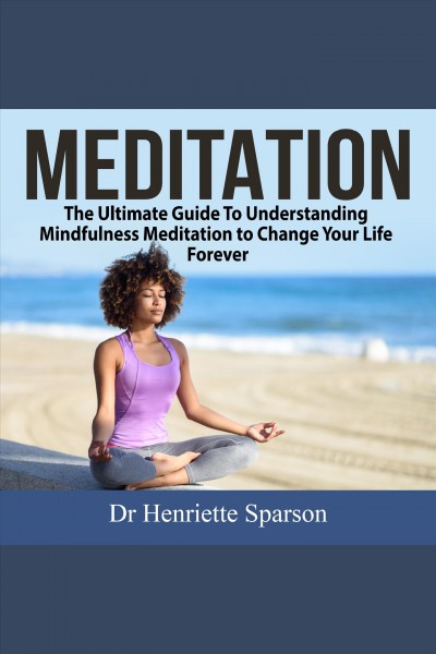 Meditation [electronic resource] : The Ultimate Guide to Understanding Mindfulness Meditation to Change Your Life Forever. Henriette Sparson.
