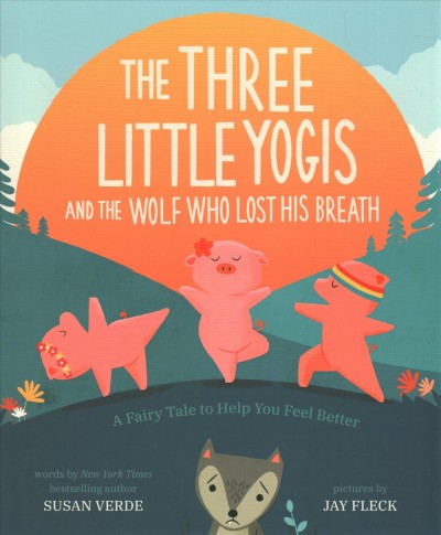 The three little yogis and the wolf who lost his breath : a fairy tale to help you feel better / words by Susan Verde ; pictures by Jay Fleck.