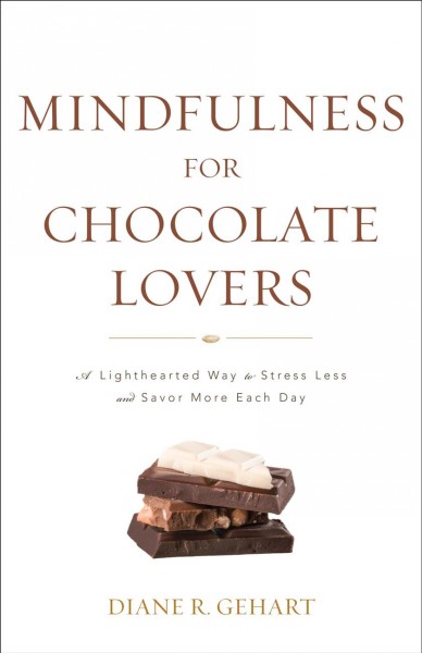 Mindfulness for chocolate lovers [electronic resource] : A lighthearted way to stress less and savor more each day. Diane R Gehart.