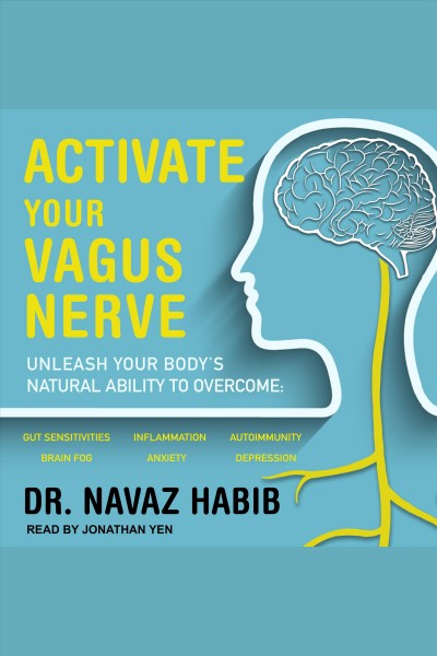 Activate your vagus nerve [electronic resource] : Unleash your body's natural ability to overcome gut sensitivities, inflammation, autoimmunity, brain fog, anxiety and depression. Navaz Habib.