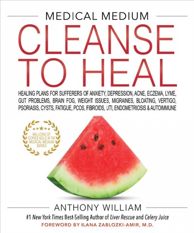 Medical medium cleanse to heal [electronic resource] : Healing plans for sufferers of anxiety, depression, acne, eczema, lyme, gut problems, brain fog, weight issues, migraines, bloating, vertigo, psoriasis, cys. Anthony William.