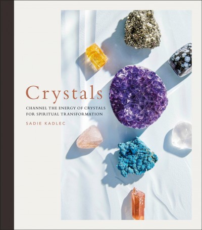 Crystals : channel the energy of crystals for spiritual transformation / Sadie Kadlec.