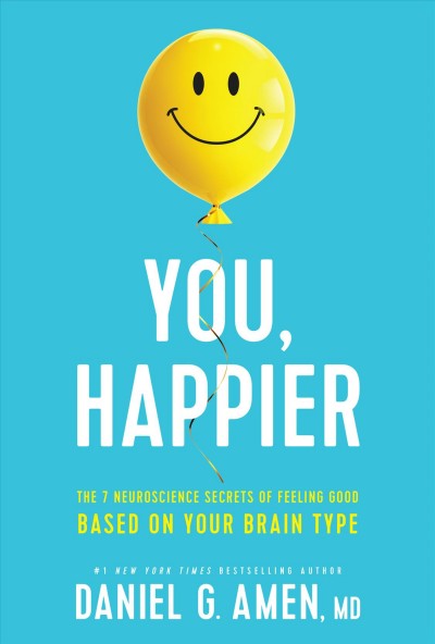 You, happier : the 7 neuroscience secrets of feeling good based on your brain type / #1 New York times bestselling author Daniel G. Amen, MD.