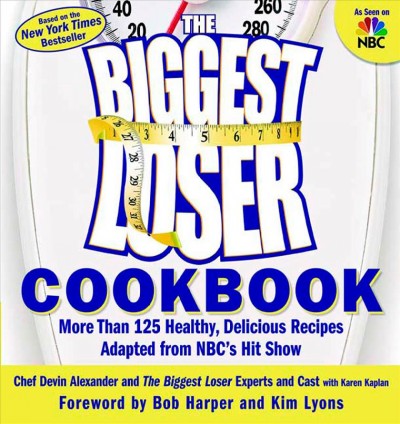 The Biggest Loser cookbook : more than 125 healthy, delicious recipes adapted from NBC's hit show / Devin Alexander and the Biggest Loser experts and cast with Karen Kaplan ; foreword by Bob Harper and Kim Lyons.