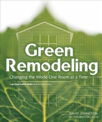 Green remodeling : changing the world one room at a time / David Johnston and Kim Master.