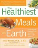 The healthiest meals on Earth : the surprising, unbiased truth about what meals you should eat and why  Cover Image