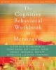 The cognitive behavioral workbook for menopause a step-by-step program for overcoming hot flashes, mood swings, insomnia, anxiety, depression, and other symptoms  Cover Image